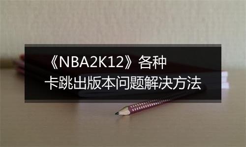 《NBA2K12》各种卡跳出版本问题解决方法