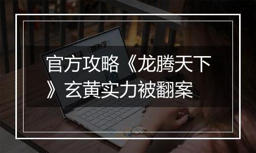 官方攻略《龙腾天下》玄黄实力被翻案