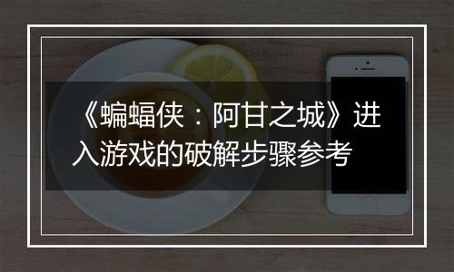 《蝙蝠侠：阿甘之城》进入游戏的破解步骤参考