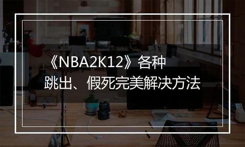 《NBA2K12》各种跳出、假死完美解决方法