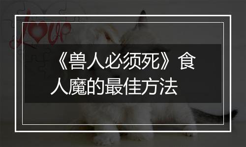《兽人必须死》食人魔的最佳方法