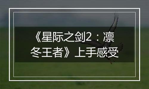 《星际之剑2：凛冬王者》上手感受