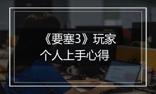 《要塞3》玩家个人上手心得