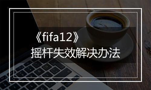 《fifa12》摇杆失效解决办法