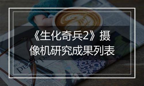《生化奇兵2》摄像机研究成果列表