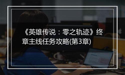 《英雄传说：零之轨迹》终章主线任务攻略(第3章)