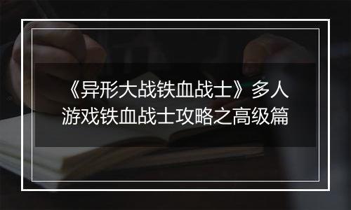 《异形大战铁血战士》多人游戏铁血战士攻略之高级篇