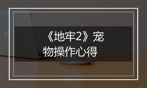 《地牢2》宠物操作心得