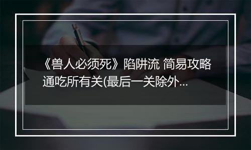 《兽人必须死》陷阱流 简易攻略 通吃所有关(最后一关除外)