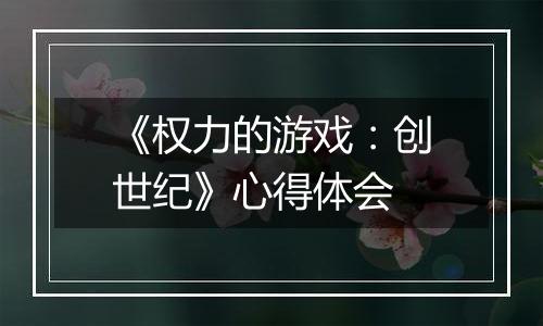 《权力的游戏：创世纪》心得体会
