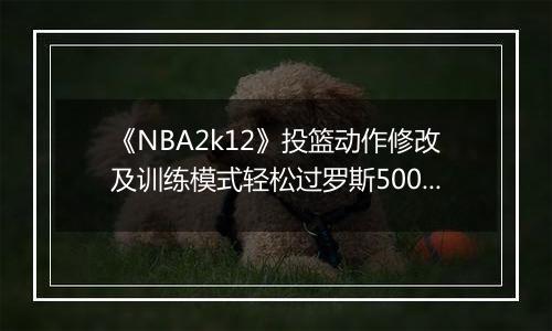 《NBA2k12》投篮动作修改及训练模式轻松过罗斯5000分的方法