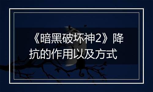 《暗黑破坏神2》降抗的作用以及方式