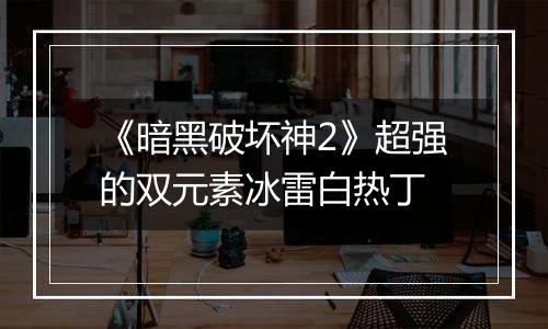 《暗黑破坏神2》超强的双元素冰雷白热丁