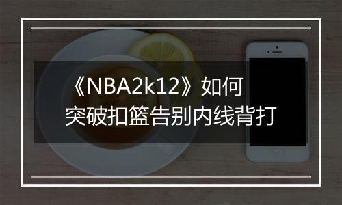 《NBA2k12》如何突破扣篮告别内线背打