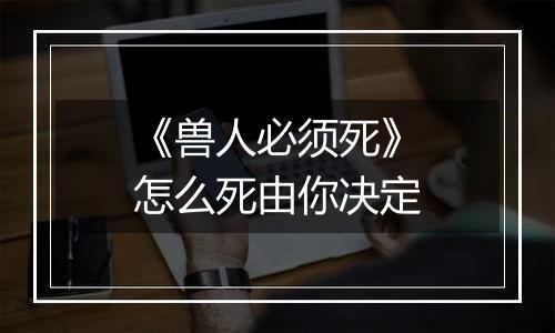 《兽人必须死》怎么死由你决定