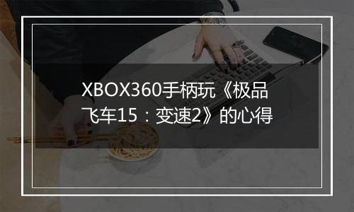 XBOX360手柄玩《极品飞车15：变速2》的心得