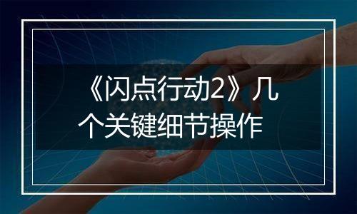 《闪点行动2》几个关键细节操作