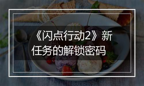 《闪点行动2》新任务的解锁密码
