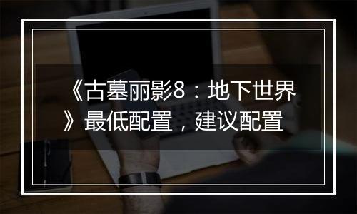 《古墓丽影8：地下世界》最低配置，建议配置