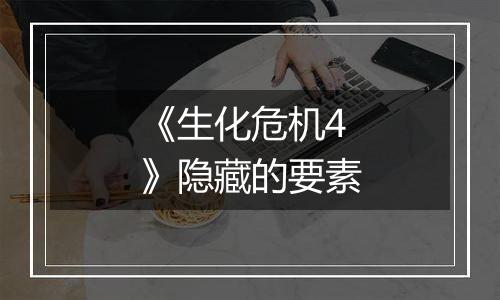 《生化危机4》隐藏的要素