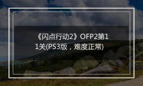 《闪点行动2》OFP2第11关(PS3版，难度正常)