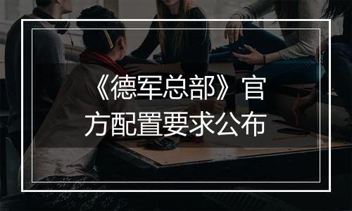 《德军总部》官方配置要求公布