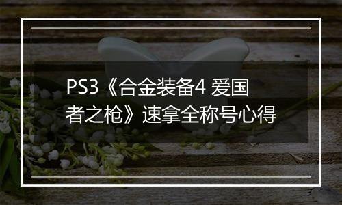 PS3《合金装备4 爱国者之枪》速拿全称号心得