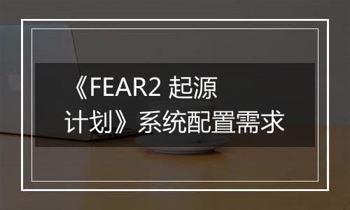 《FEAR2 起源计划》系统配置需求