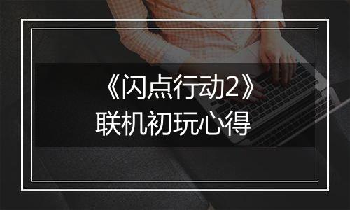 《闪点行动2》联机初玩心得