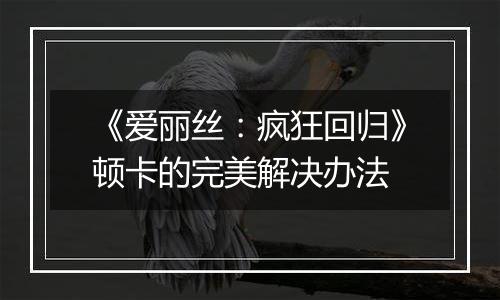 《爱丽丝：疯狂回归》顿卡的完美解决办法