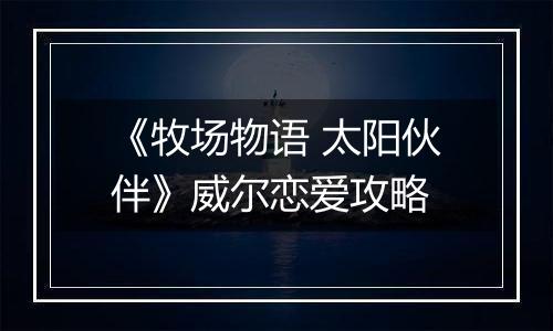 《牧场物语 太阳伙伴》威尔恋爱攻略