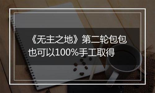 《无主之地》第二轮包包也可以100%手工取得