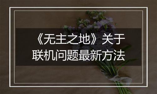 《无主之地》关于联机问题最新方法