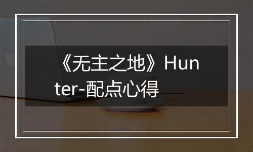 《无主之地》Hunter-配点心得