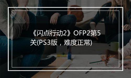 《闪点行动2》OFP2第5关(PS3版，难度正常)