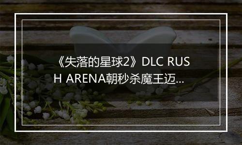 《失落的星球2》DLC RUSH ARENA朝秒杀魔王迈进