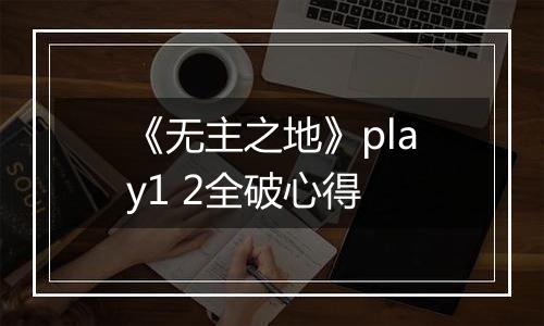 《无主之地》play1 2全破心得