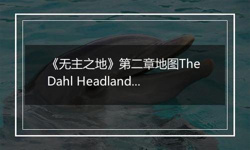 《无主之地》第二章地图The Dahl Headlands心得
