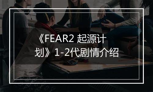 《FEAR2 起源计划》1-2代剧情介绍