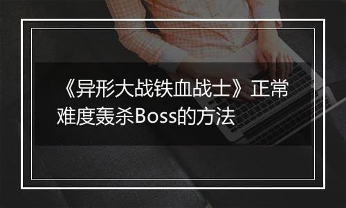《异形大战铁血战士》正常难度轰杀Boss的方法