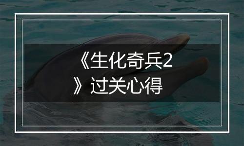 《生化奇兵2》过关心得