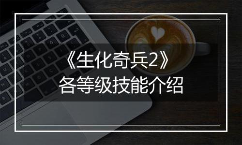 《生化奇兵2》各等级技能介绍