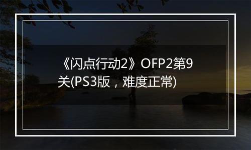 《闪点行动2》OFP2第9关(PS3版，难度正常)