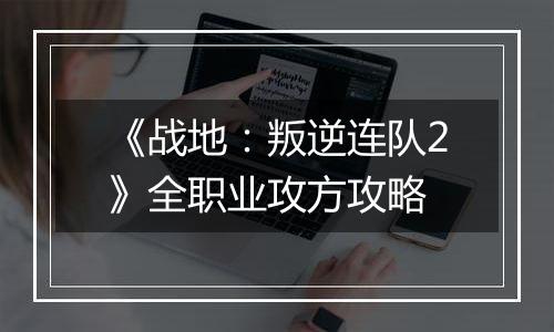 《战地：叛逆连队2》全职业攻方攻略