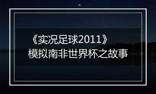 《实况足球2011》模拟南非世界杯之故事
