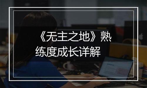 《无主之地》熟练度成长详解