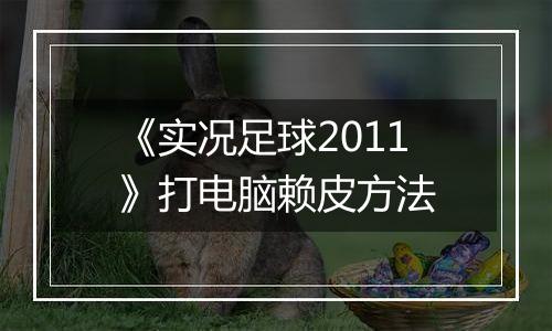 《实况足球2011》打电脑赖皮方法