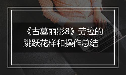 《古墓丽影8》劳拉的跳跃花样和操作总结