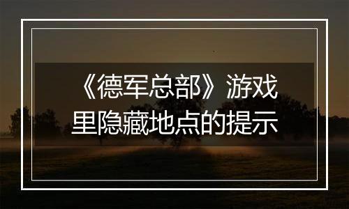 《德军总部》游戏里隐藏地点的提示