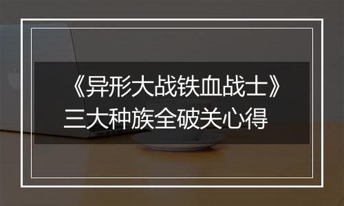 《异形大战铁血战士》三大种族全破关心得